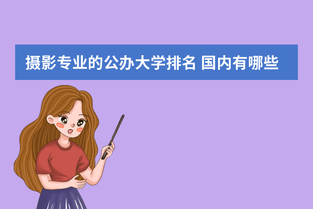 摄影专业的公办大学排名 国内有哪些大学有摄影专业